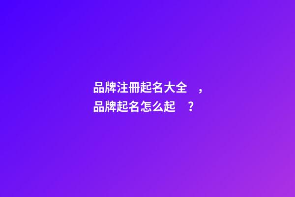 品牌注冊起名大全，品牌起名怎么起？